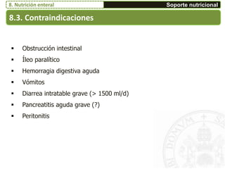  Obstrucción intestinal
 Íleo paralítico
 Hemorragia digestiva aguda
 Vómitos
 Diarrea intratable grave (> 1500 ml/d)
 Pancreatitis aguda grave (?)
 Peritonitis
8.3. Contraindicaciones
Soporte nutricional8. Nutrición enteral
 
