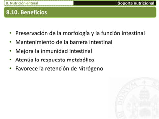 • Preservación de la morfología y la función intestinal
• Mantenimiento de la barrera intestinal
• Mejora la inmunidad intestinal
• Atenúa la respuesta metabólica
• Favorece la retención de Nitrógeno
8.10. Beneficios
Soporte nutricional8. Nutrición enteral
 