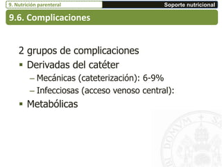 2 grupos de complicaciones
 Derivadas del catéter
– Mecánicas (cateterización): 6-9%
– Infecciosas (acceso venoso central):
 Metabólicas
9.6. Complicaciones
Soporte nutricional9. Nutrición parenteral
 