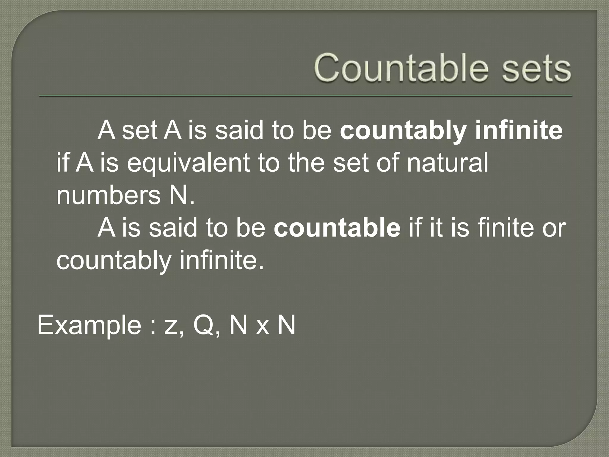 A set A is said to be countably infinite
if A is equivalent to the set of natural
numbers N.
A is said to be countable if it is finite or
countably infinite.
Example : z, Q, N x N
 