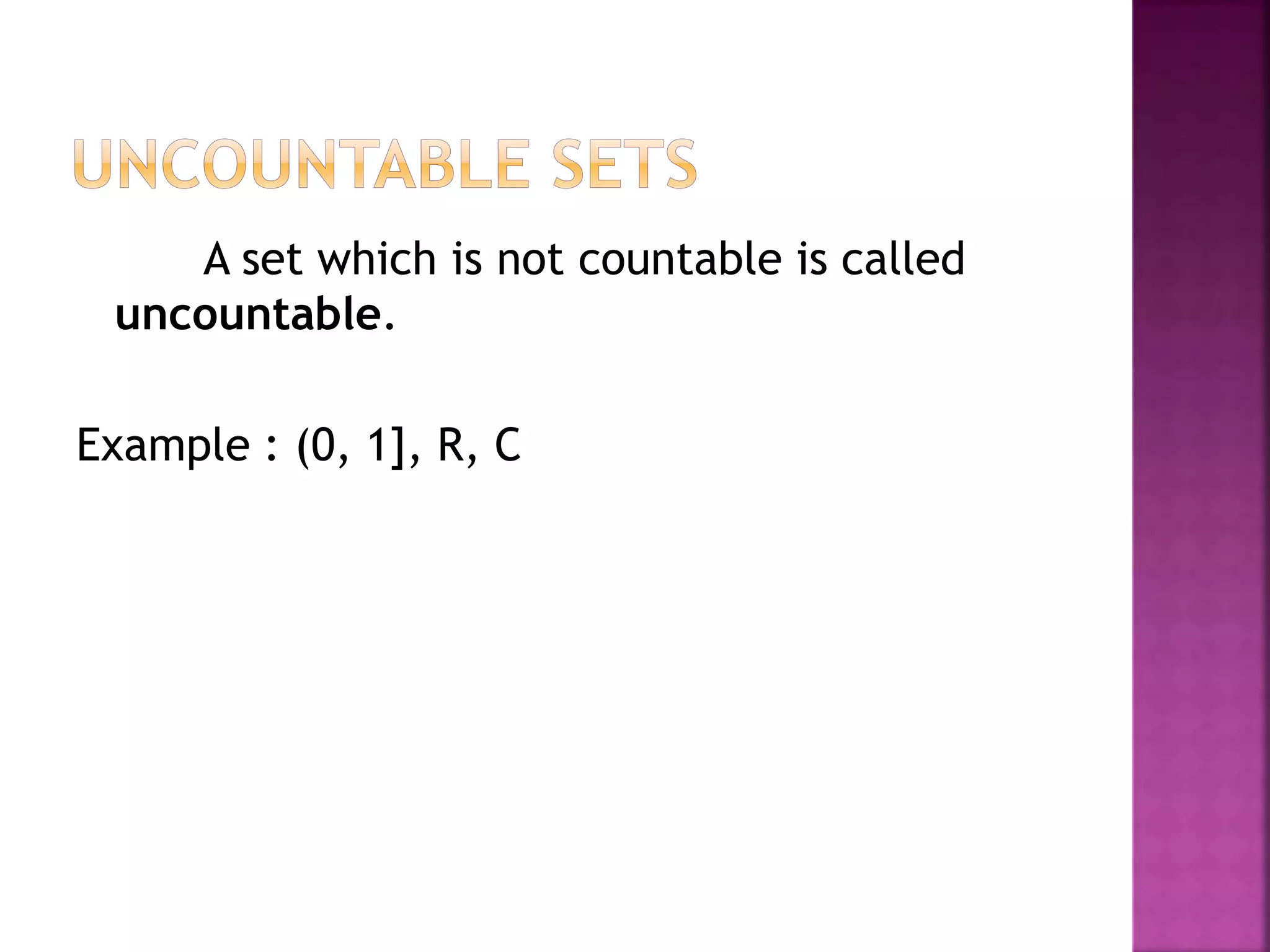 A set which is not countable is called
uncountable.
Example : (0, 1], R, C
 