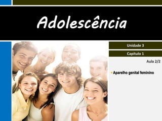 Adolescência
                   Unidade 3

                   Capítulo 1
                                Aula 2/2

          Aparelho genital feminino
 