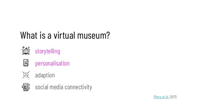 What is a virtual museum?
storytelling
personalisation
adaption
social media connectivity
(Perry et Al., 2017)
 