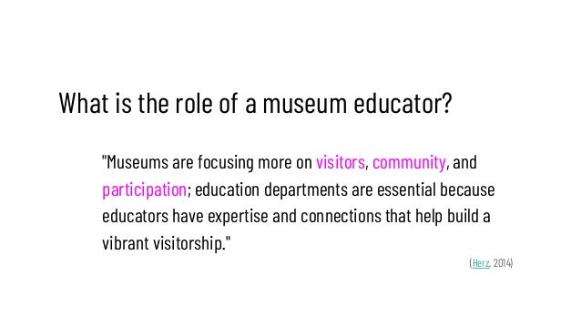 What is the role of a museum educator?
"Museums are focusing more on visitors, community, and
participation; education dep...