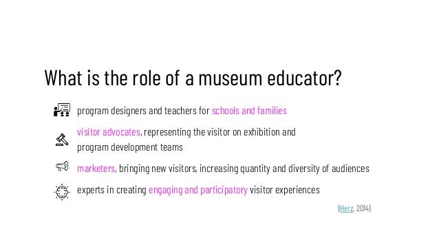 What is the role of a museum educator?
program designers and teachers for schools and families
visitor advocates, represen...