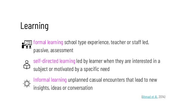 Learning
formal learning school type experience, teacher or staff led,
passive, assessment
self-directed learning led by l...