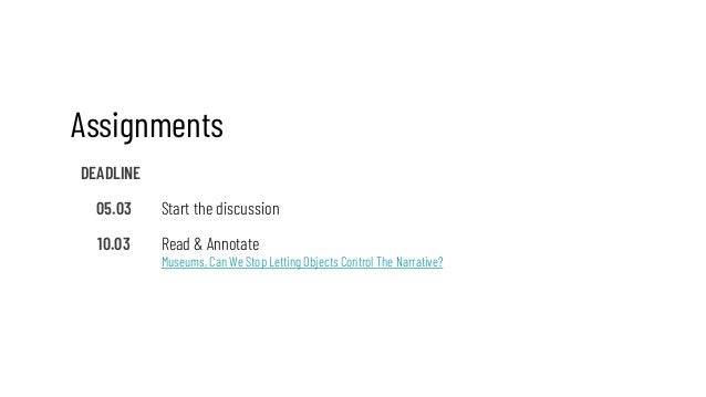 Assignments
DEADLINE
05.03 Start the discussion
10.03 Read & Annotate
Museums, Can We Stop Letting Objects Control The Nar...