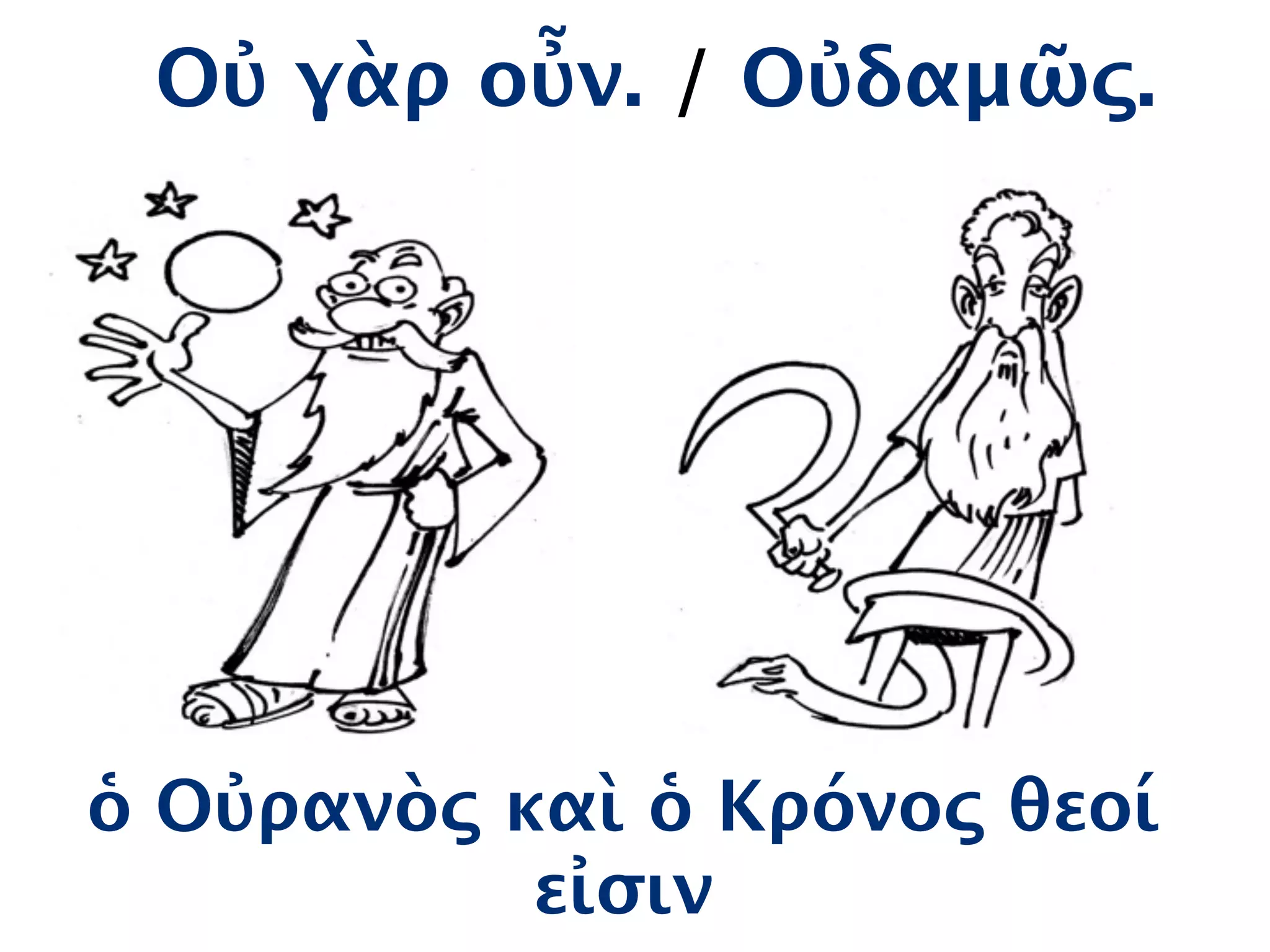 Οὐ γὰρ οὖν. / Οὐδαμῶς.
ὁ Οὐρανὸς καὶ ὁ Κρόνος θεοί
εἰσιν
 