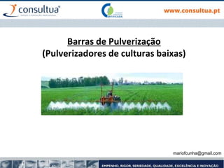 Barras de Pulverização
(Pulverizadores de culturas baixas)
mariofcunha@gmail.com
 