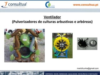 Ventilador
(Pulverizadores de culturas arbustivas e arbóreas)
mariofcunha@gmail.com
 