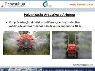Pulverização Arbustiva e Arbórea
• Em pulverização simétrica, a diferença entre os débitos
médios de ambos os lados não deve ser superior a 10 %.
mariofcunha@gmail.com
 