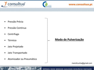 mariofcunha@gmail.com
• Pressão Prévia
• Pressão Continua
• Centrifugo
• Térmico
• Jato Projetado
• Jato Transportado
• Atomizador ou Pneumático
Modo de Pulverização
 