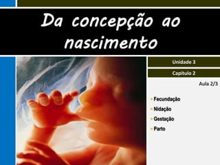 Da concepção ao
  nascimento
                       Unidade 3

                       Capítulo 2
                                    Aula 2/3

            Fecundação
            Nidação
            Gestação
            Parto
 