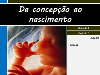Da concepção ao
  nascimento
                      Unidade 3

                      Capítulo 2
                                   Aula 3/3

            Gêmeos
 