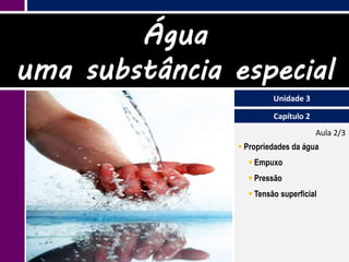 Água
uma substância especial
                         Unidade 3

                         Capítulo 2
                                      Aula 2/3
                 Propriedades da água
                   Empuxo
                   Pressão
                   Tensão superficial
 