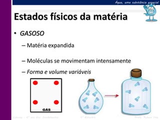 Água, uma substância especial




Estados físicos da matéria
• GASOSO
      – Matéria expandida

      – Moléculas se movimentam intensamente
      – Forma e volume variáveis




Ciências – 6º ano Ens. Fundamental   4º Bimestre               Profa. Rebeca Vale
 