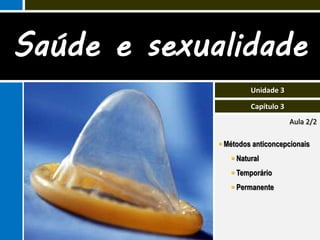Saúde e sexualidade
                      Unidade 3

                      Capítulo 3
                                   Aula 2/2

              Métodos anticoncepcionais
                 Natural
                 Temporário
                 Permanente
 