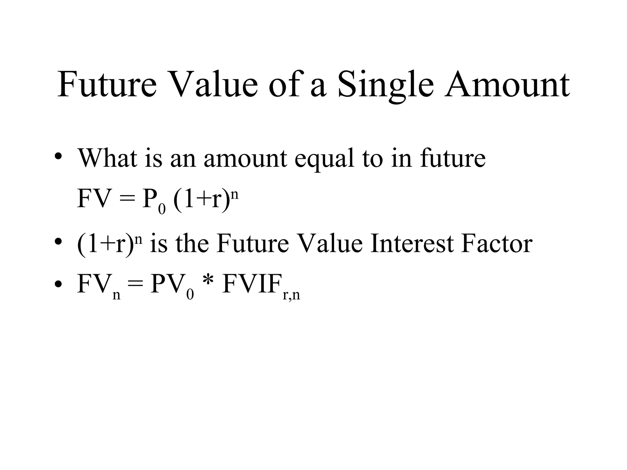 Future Value of a Single Amount What is an amount equal to in future FV = P 0  (1+r) n (1+r) n  is the Future Value Interest Factor FV n  = PV 0  * FVIF r,n 