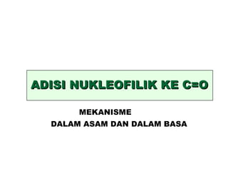 ADISI NUKLEOFILIK KE C=O MEKANISME DALAM ASAM DAN DALAM BASA 