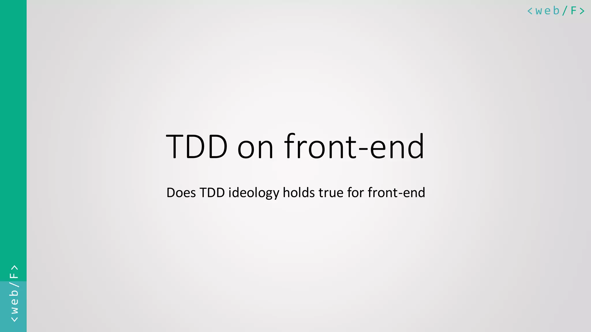 < w e b / F><web/F> TDD on front-end Does TDD ideology holds true for front-end 
