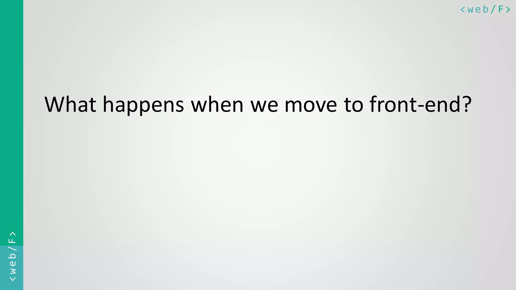 < w e b / F><web/F> What happens when we move to front-end? 