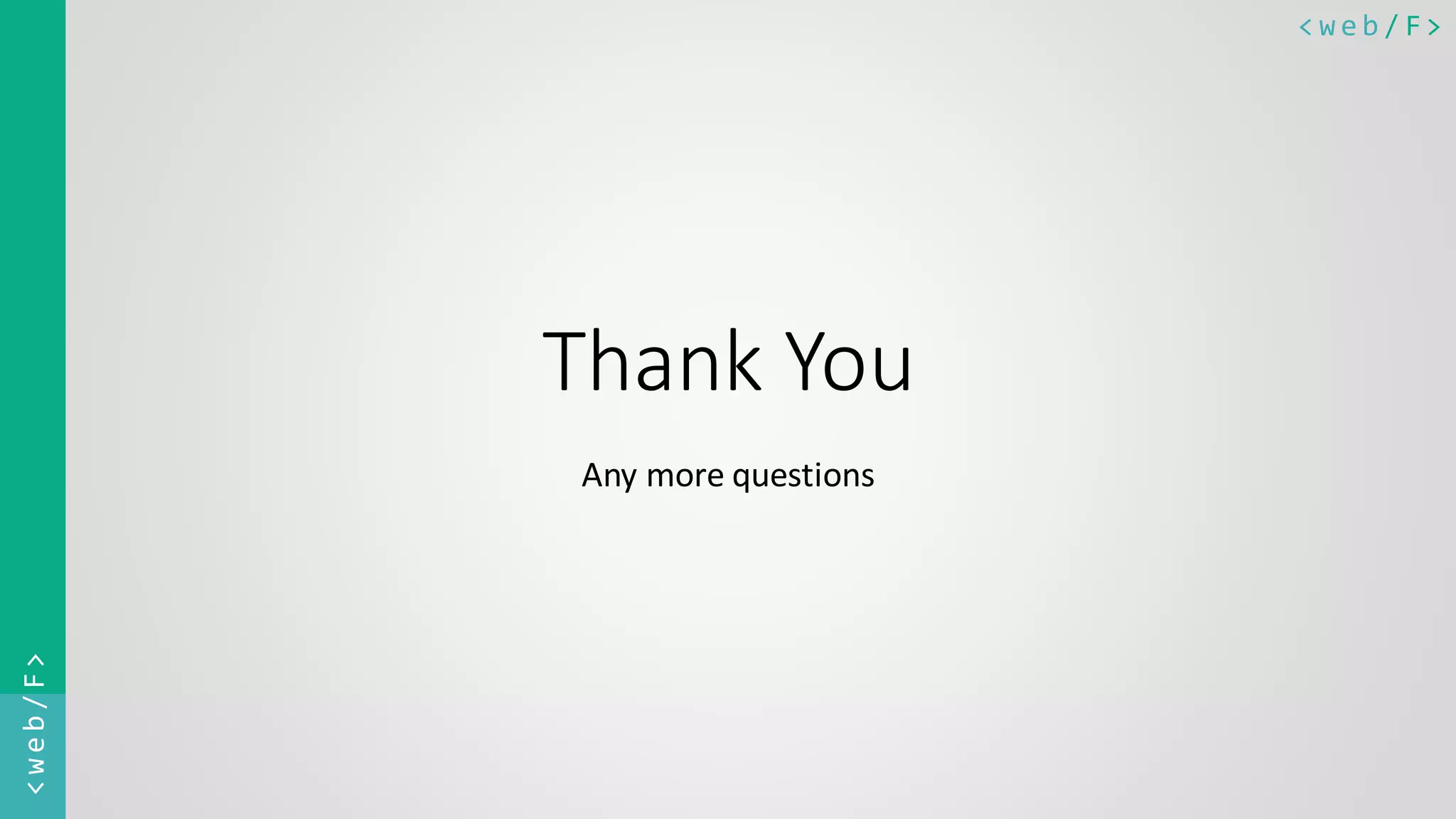 < w e b / F><web/F> Thank You Any more questions 