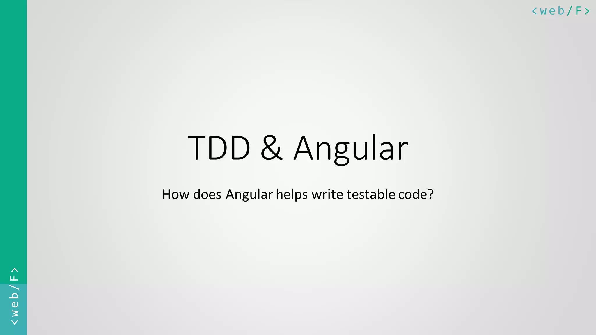 < w e b / F><web/F> TDD & Angular How does Angular helps write testable code? 