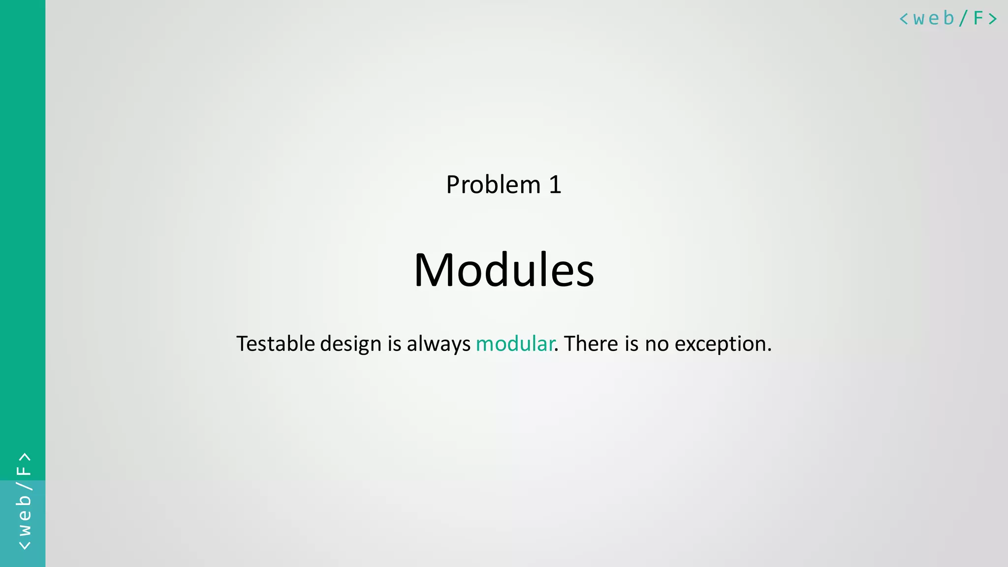 < w e b / F><web/F> Problem 1 Modules Testable design is always modular. There is no exception. 