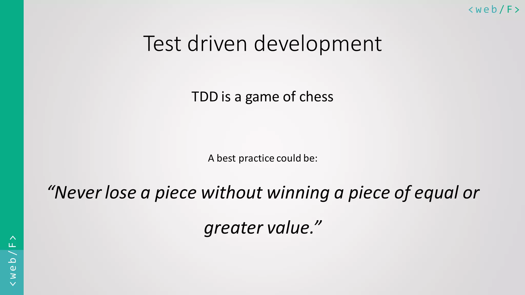 < w e b / F><web/F> Test driven development TDD is a game of chess A best practice could be: “Never lose a piece without winning a piece of equal or greater value.” 