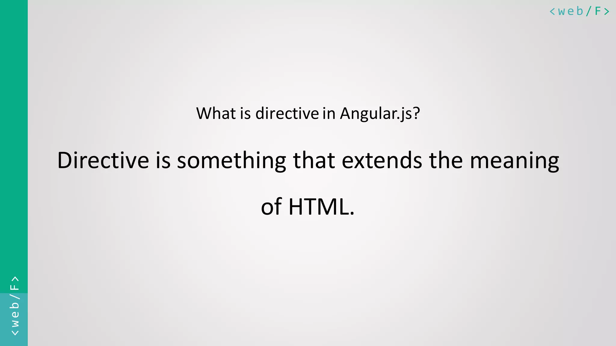 < w e b / F><web/F> What is directivein Angular.js? Directive is something that extends the meaning of HTML. 
