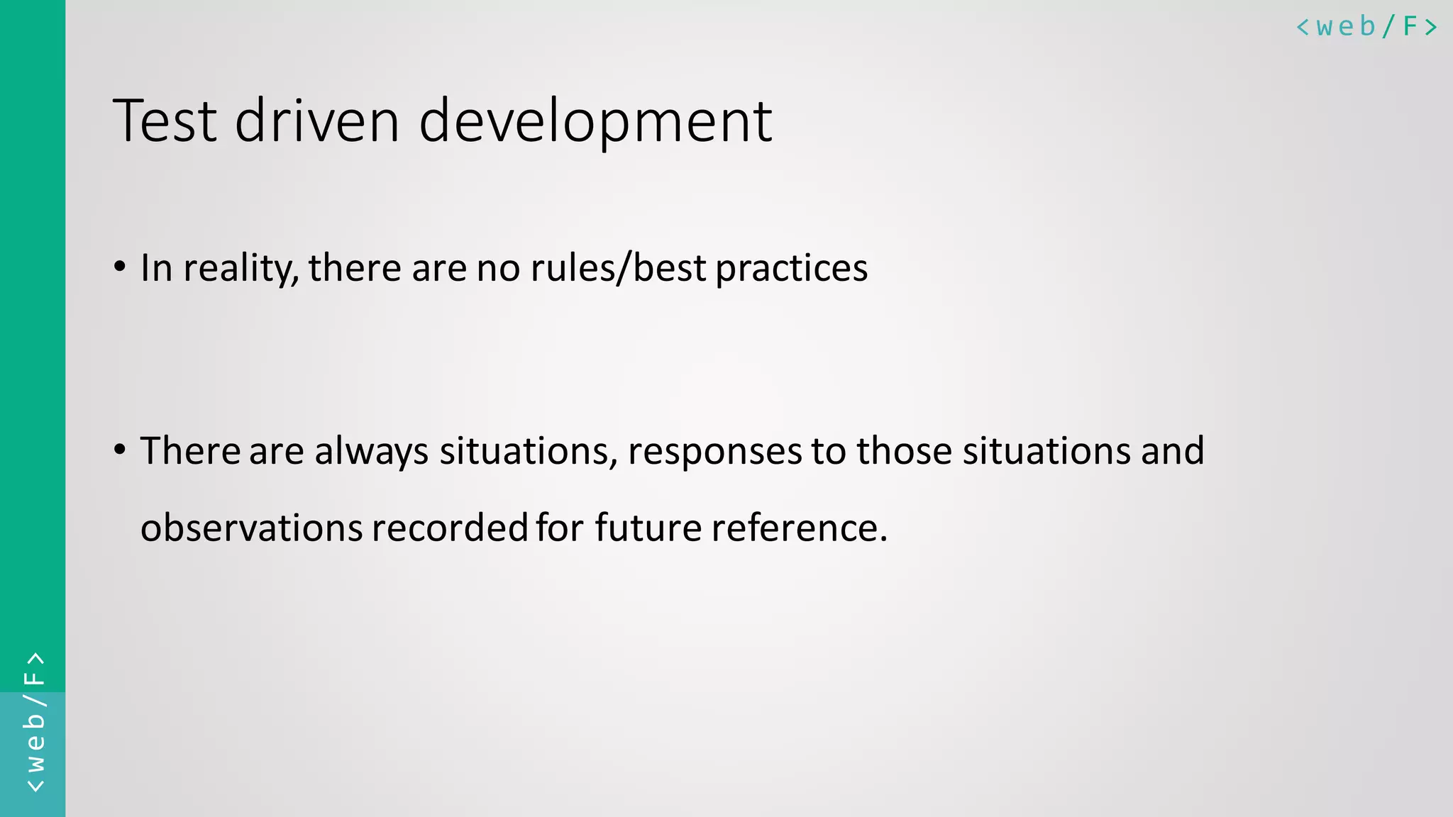 < w e b / F><web/F> Test driven development • In reality, there are no rules/best practices • Thereare always situations, responses to those situations and observations recordedfor future reference. 