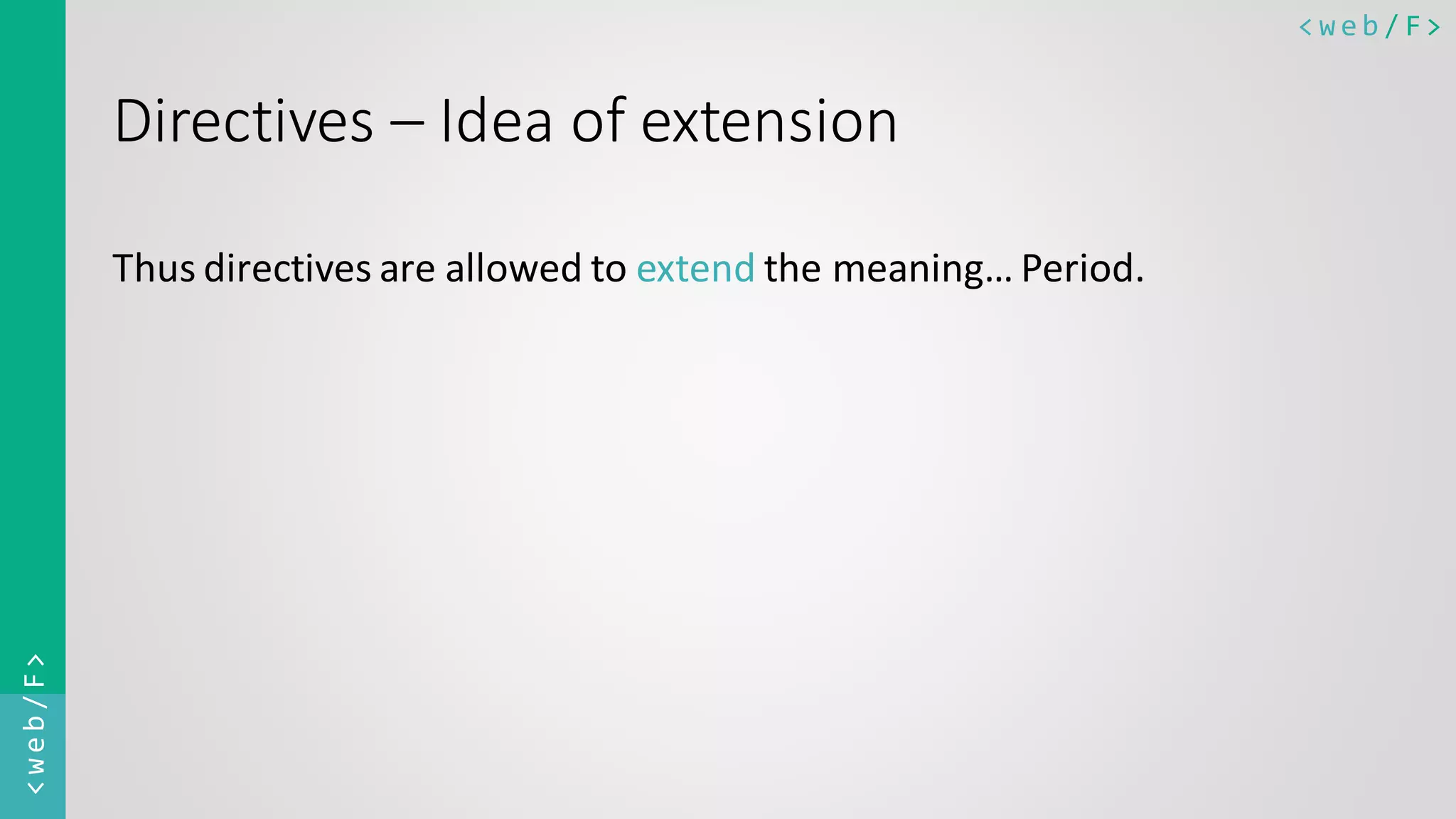 < w e b / F><web/F> Directives – Idea of extension Thus directives are allowed to extend the meaning… Period. 