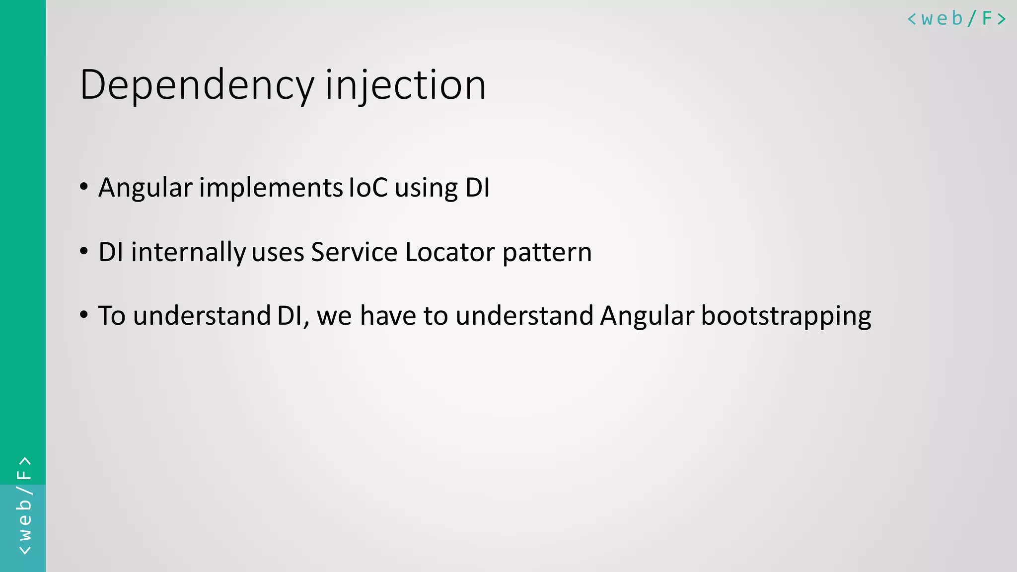< w e b / F><web/F> Dependency injection • Angular implementsIoC using DI • DI internallyuses Service Locator pattern • To understandDI, we have to understand Angular bootstrapping 