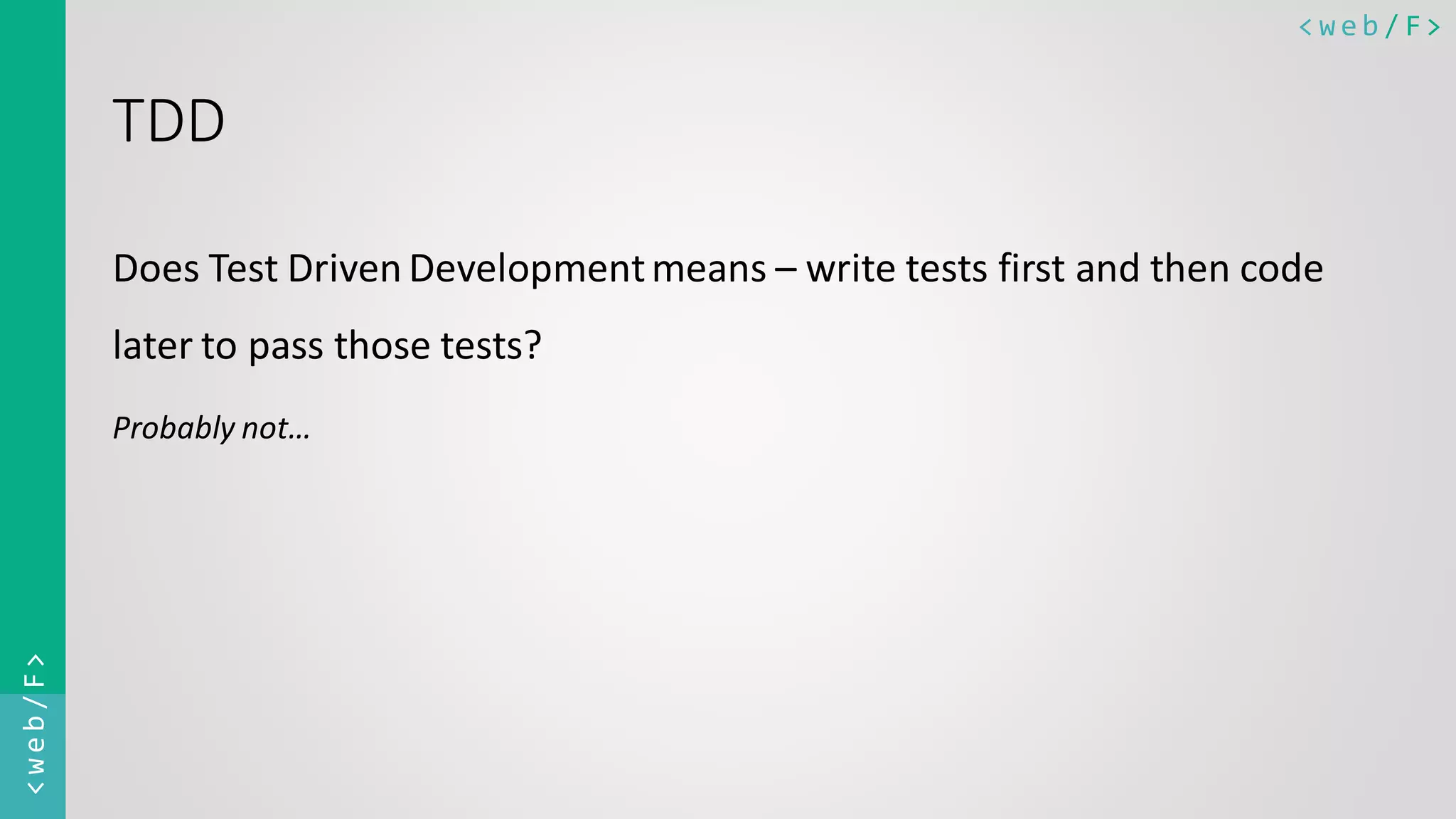 < w e b / F><web/F> TDD Does Test Driven Developmentmeans – write tests first and then code later to pass those tests? Probably not… 
