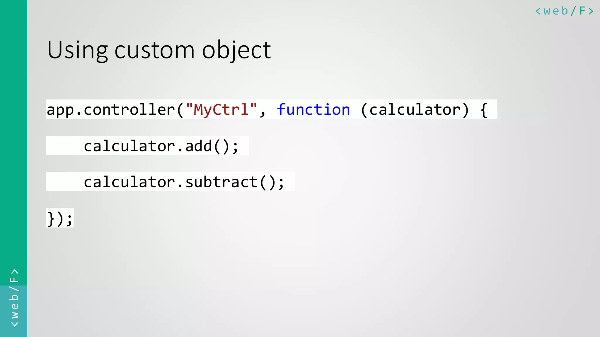 < w e b / F><web/F> Using custom object app.controller("MyCtrl", function (calculator) { calculator.add(); calculator.subtract(); }); 