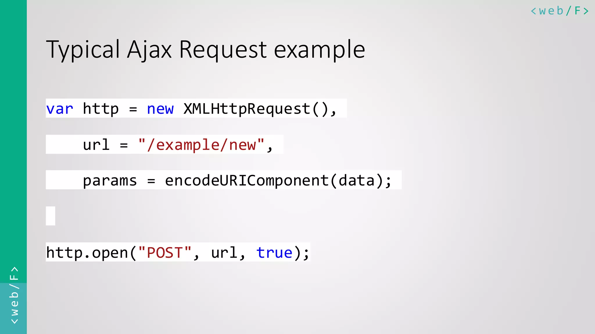 < w e b / F><web/F> Typical Ajax Request example var http = new XMLHttpRequest(), url = "/example/new", params = encodeURIComponent(data); http.open("POST", url, true); 