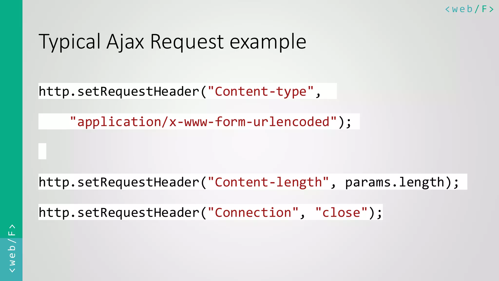 < w e b / F><web/F> Typical Ajax Request example http.setRequestHeader("Content-type", "application/x-www-form-urlencoded"); http.setRequestHeader("Content-length", params.length); http.setRequestHeader("Connection", "close"); 