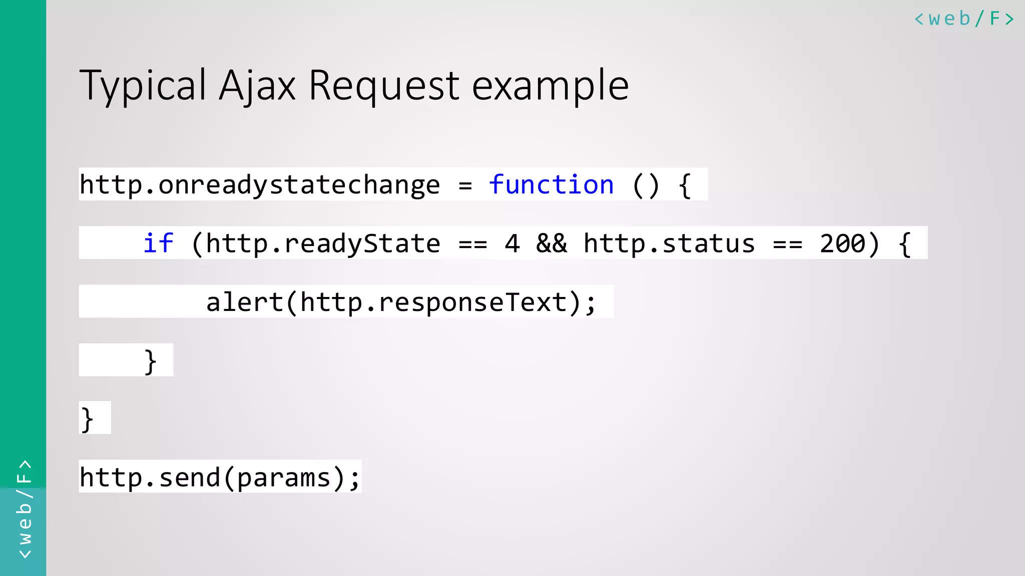 < w e b / F><web/F> Typical Ajax Request example http.onreadystatechange = function () { if (http.readyState == 4 && http.status == 200) { alert(http.responseText); } } http.send(params); 