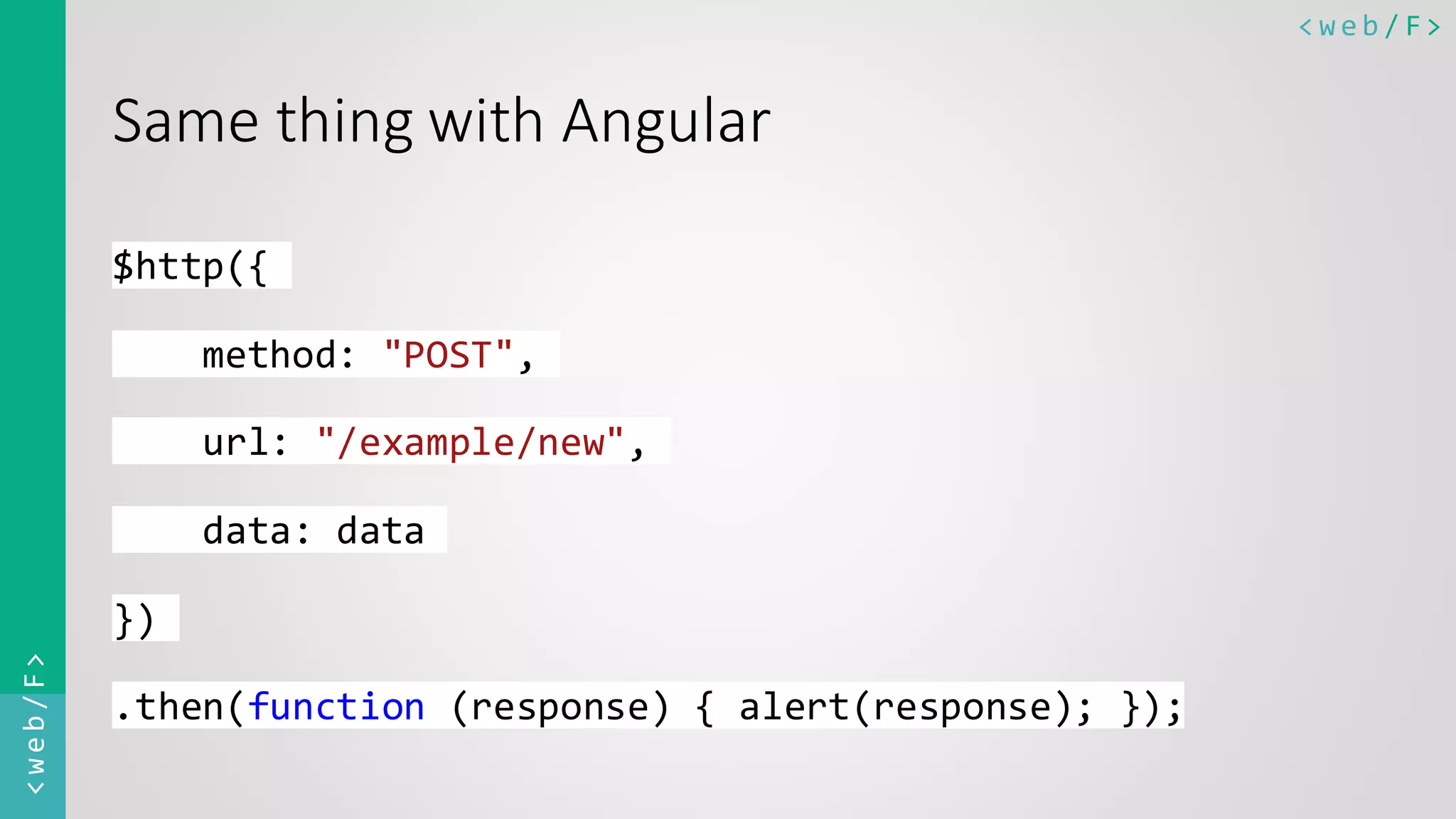 < w e b / F><web/F> Same thing with Angular $http({ method: "POST", url: "/example/new", data: data }) .then(function (response) { alert(response); }); 