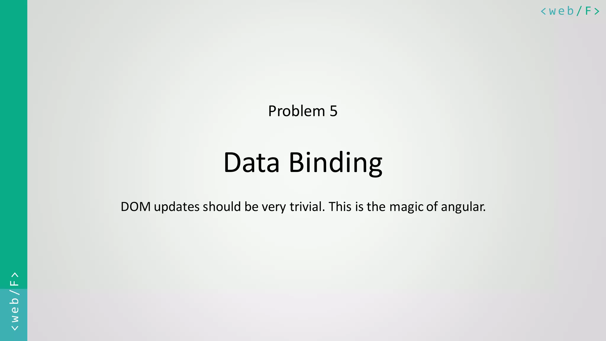 < w e b / F><web/F> Problem 5 Data Binding DOM updates should be very trivial. This is the magic of angular. 
