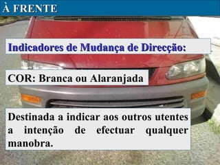 À FRENTE
Indicadores de Mudança de Direcção:
COR: Branca ou Alaranjada
Destinada a indicar aos outros utentes
a intenção de efectuar qualquer
manobra.

 
