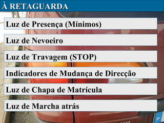 À RETAGUARDA
Luz de Presença (Mínimos)
Luz de Nevoeiro
Luz de Travagem (STOP)
Indicadores de Mudança de Direcção
Luz de Chapa de Matrícula
Luz de Marcha atrás

 