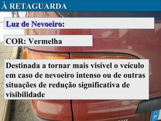 À RETAGUARDA
Luz de Nevoeiro:
COR: Vermelha
Destinada a tornar mais visível o veículo
em caso de nevoeiro intenso ou de outras
situações de redução significativa de
visibilidade

 