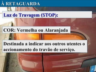 À RETAGUARDA
Luz de Travagem (STOP):
COR: Vermelha ou Alaranjada
Destinada a indicar aos outros utentes o
accionamento do travão de serviço.

 