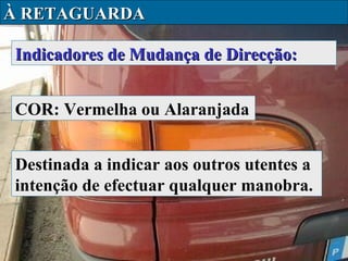 À RETAGUARDA
Indicadores de Mudança de Direcção:
COR: Vermelha ou Alaranjada
Destinada a indicar aos outros utentes a
intenção de efectuar qualquer manobra.

 