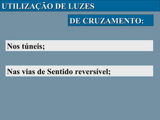 UTILIZAÇÃO DE LUZES
DE CRUZAMENTO:
Nos túneis;
Nas vias de Sentido reversível;

 