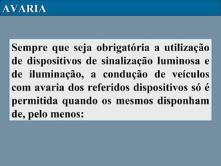 AVARIA
Sempre que seja obrigatória a utilização
de dispositivos de sinalização luminosa e
de iluminação, a condução de veículos
com avaria dos referidos dispositivos só é
permitida quando os mesmos disponham
de, pelo menos:

 