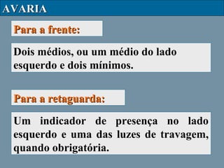 AVARIA
Para a frente:
Dois médios, ou um médio do lado
esquerdo e dois mínimos.
Para a retaguarda:
Um indicador de presença no lado
esquerdo e uma das luzes de travagem,
quando obrigatória.

 