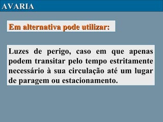 AVARIA
Em alternativa pode utilizar:
Luzes de perigo, caso em que apenas
podem transitar pelo tempo estritamente
necessário à sua circulação até um lugar
de paragem ou estacionamento.

 