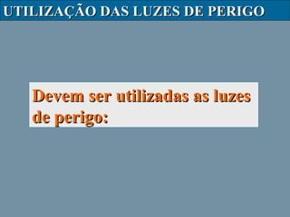 UTILIZAÇÃO DAS LUZES DE PERIGO

Devem ser utilizadas as luzes
de perigo:

 
